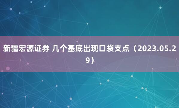 新疆宏源证券 几个基底出现口袋支点（2023.05.29）