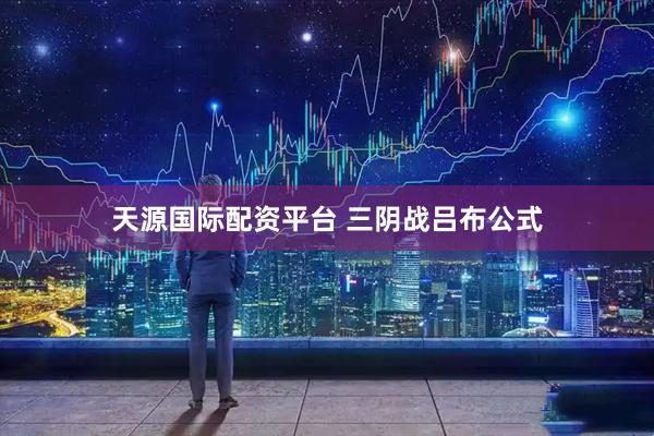 天源国际配资平台 三阴战吕布公式