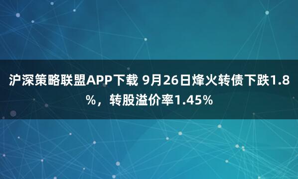 沪深策略联盟APP下载 9月26日烽火转债下跌1.8%，转股溢价率1.45%