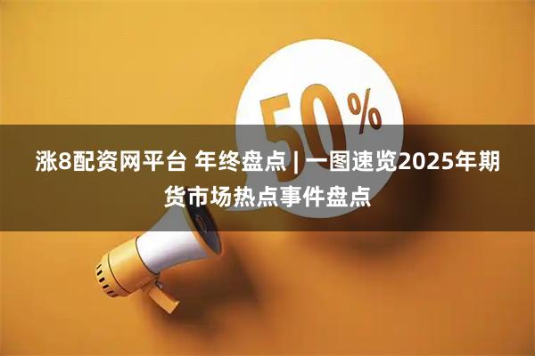 涨8配资网平台 年终盘点 | 一图速览2025年期货市场热点事件盘点