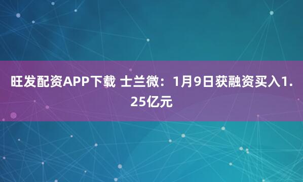 旺发配资APP下载 士兰微：1月9日获融资买入1.25亿元
