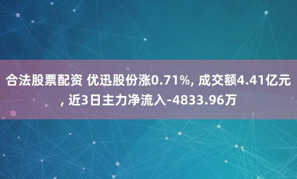合法股票配资 优迅股份涨0.71%, 成交额4.41亿元, 近3日主力净流入-4833.96万