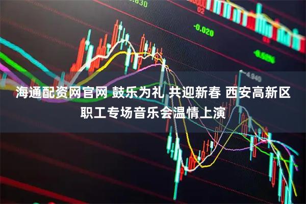 海通配资网官网 鼓乐为礼 共迎新春 西安高新区职工专场音乐会温情上演
