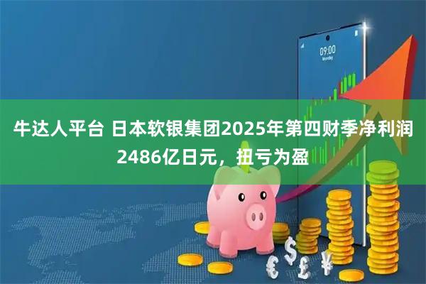 牛达人平台 日本软银集团2025年第四财季净利润2486亿日元，扭亏为盈