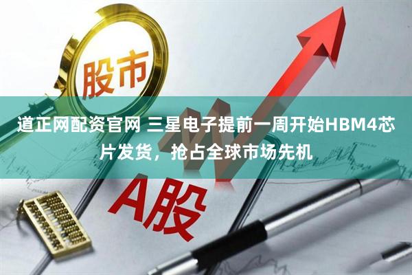 道正网配资官网 三星电子提前一周开始HBM4芯片发货，抢占全球市场先机