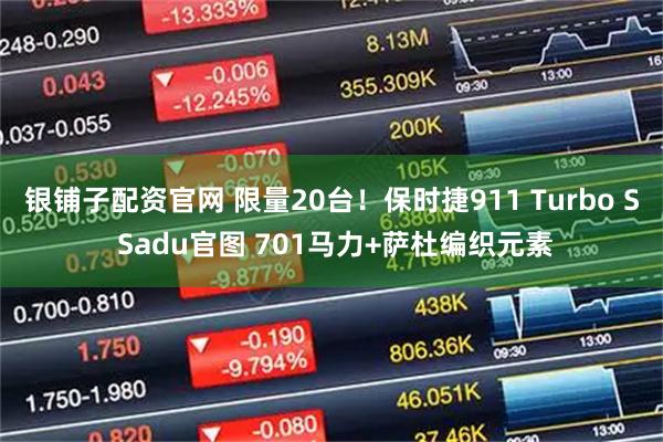 银铺子配资官网 限量20台！保时捷911 Turbo S Sadu官图 701马力+萨杜编织元素