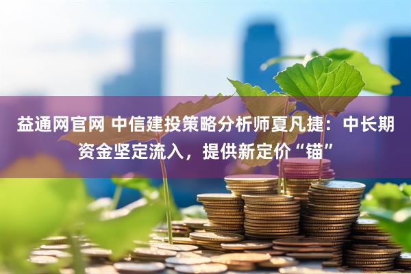 益通网官网 中信建投策略分析师夏凡捷：中长期资金坚定流入，提供新定价“锚”