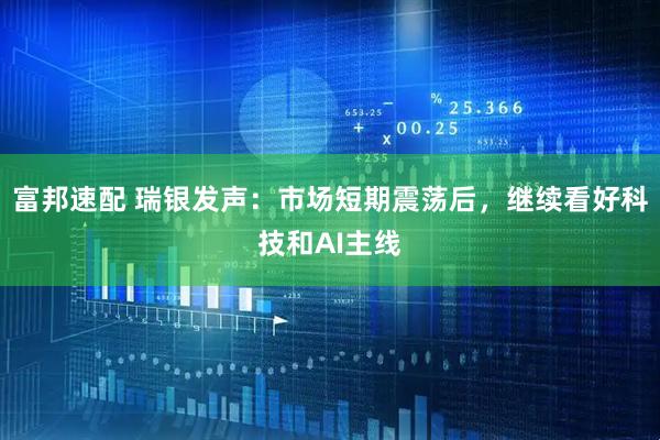 富邦速配 瑞银发声：市场短期震荡后，继续看好科技和AI主线